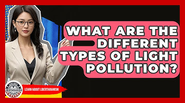 What Are The Different Types Of Light Pollution? - Learn About Libertarianism