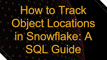 How to Track Object Locations in Snowflake: A SQL Guide
