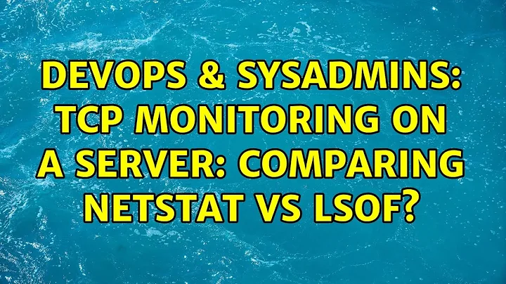 DevOps & SysAdmins: TCP monitoring on a server: comparing netstat vs lsof? (4 Solutions!!)