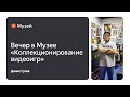 Вечер в Музее «Коллекционирование видеоигр: культура, особенности и перспективы», 18 марта 2023