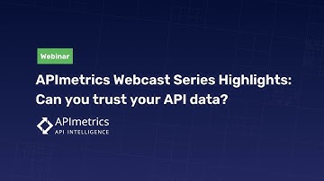 APImetrics Webcast Series Highlights: Can you trust your API data?