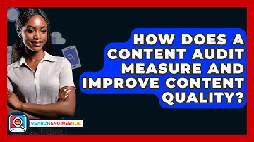 How Does A Content Audit Measure And Improve Content Quality? - SearchEnginesHub.com