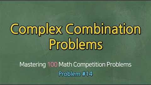 COMPLEX COMBINATION PROBLEMS (Problem #14)- Mastering 100 Math Competition Problems