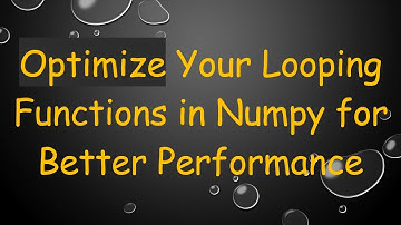 Optimize Your Looping Functions in Numpy for Better Performance