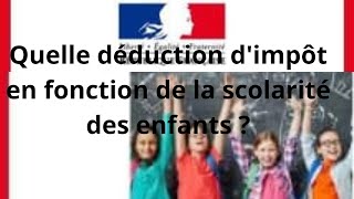 Quelle déduction dimpôt en fonction de la scolarité ??des enfants ????