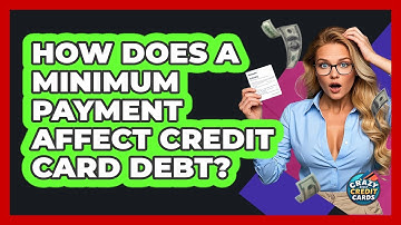How Does A Minimum Payment Affect Credit Card Debt? - Crazy About Credit Cards