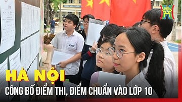 Hà Nội công bố điểm thi, điểm chuẩn vào lớp 10 | Tin tức