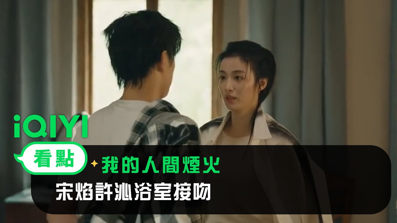 《我的人間煙火》EP20看點：宋焰許沁浴室接吻 | 愛奇藝