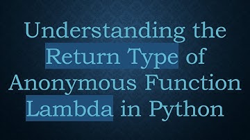 Understanding the Return Type of Anonymous Function Lambda in Python