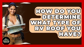 How Do You Determine What Type Of RV Roof You Have? - Exploring Campgrounds