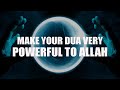 THIS MAKES YOUR DUA POWERFUL TO ALLAH