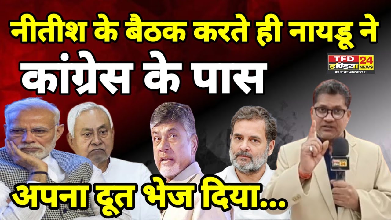 नीतीश के बैठक करते ही नायडू ने कांग्रेस को पास अपना दूत भेज दिया...