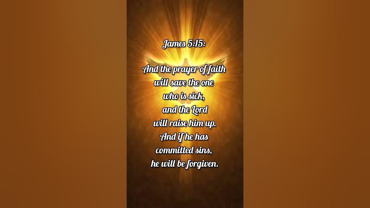 James 5:15: And the prayer of faith will save the one who is sick, and the Lord will raise him up.
