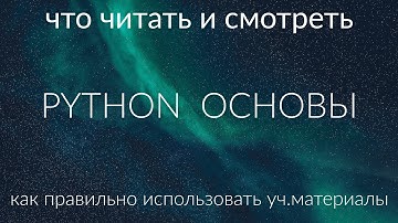 Python, основы | что читать/смотреть | как правильно использовать уч.материалы