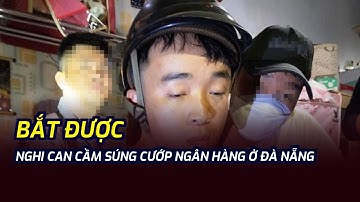 Bắt được nghi can cầm súng cướp ngân hàng ở Đà Nẵng