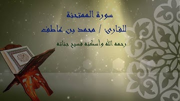 سورة الممتحنة بصوت القارئ / محمد بن عاطف - رحمه الله - وأسكنه فسيح جناته