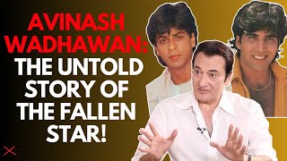 Avinash Wadhawan I Was Ahead Of Akshay Kumar In 1990S And I Refused Shah Rukh Khans