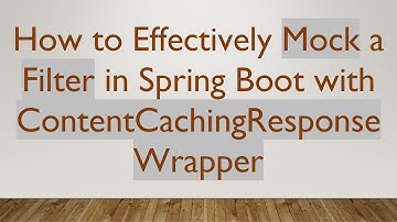 How to Effectively Mock a Filter in Spring Boot with ContentCachingResponseWrapper