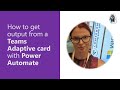 How to get output from a teams adaptive card with power automate