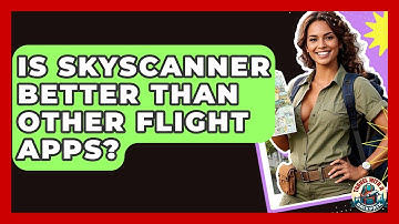 Is Skyscanner Better Than Other Flight Apps? - Travel With A Backpack