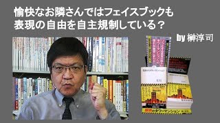 愉快なお隣さんではフェイスブックも表現の自由を自主規制している？　by 榊淳司