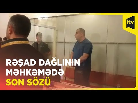 Rəşad Dağlının məhkəmədə son sözü nə oldu?