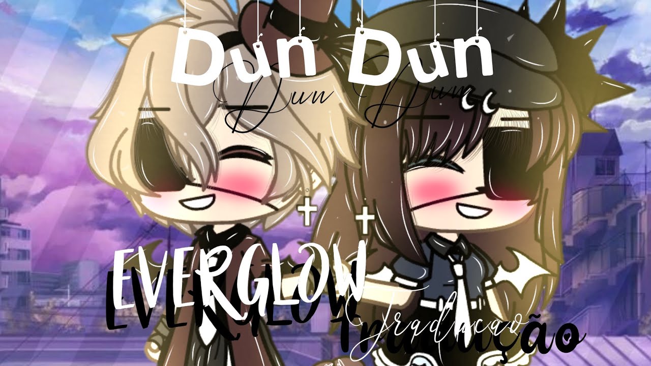 Everglow-Dun Dun|Tradução| Gacha life
