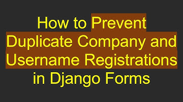 How to Prevent Duplicate Company and Username Registrations in Django Forms
