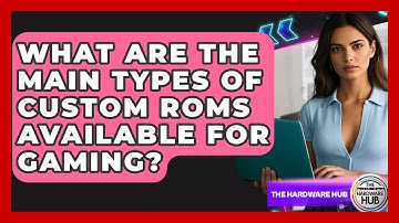What Are The Main Types Of Custom ROMs Available For Gaming? - The Hardware Hub