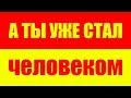 А ТЫ УЖЕ СТАЛ ЧЕЛОВЕКОМ ?