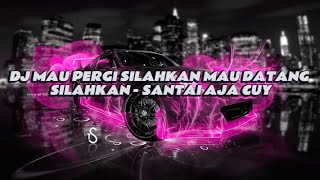 DJ MAU PERGI SILAHKAN MAU DATANG SILAHKAN - SANTAI AJA CUY REMIX FULL BASS VIRAL TIKTOK TERBARU 🎧🎧🎧