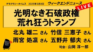 光明なき石破政権　荒れ狂うトランプ （北丸 雄二／雨宮 処凛／竹信 三恵子／五野井 郁夫）　ウィークエンドニュース 20250308
