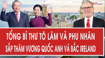 Tổng Bí thư Tô Lâm và Phu nhân sắp thăm Vương quốc Anh và Bắc Ireland