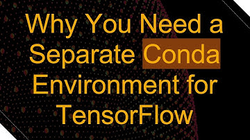 Why You Need a Separate Conda Environment for TensorFlow