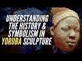 Understanding The History & Symbolism In Yoruba Sculpture