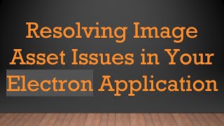 Resolving Image Asset Issues in Your Electron Application