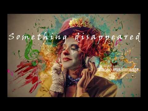 bacho maisuradze - ragaca gaqra / ბაჩო მაისურაძე - რაღაცა გაქრა (Something disappeared)