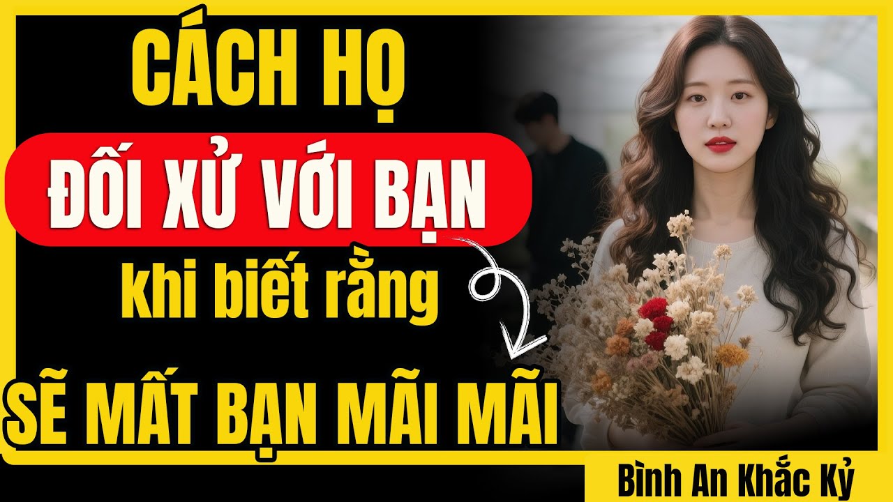 Cách họ đối xử với bạn khi họ biết rằng đã mất bạn | Bình An Khắc Kỷ