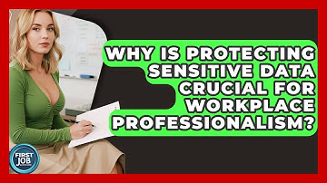 Why Is Protecting Sensitive Data Crucial For Workplace Professionalism? - First Job Success Guide