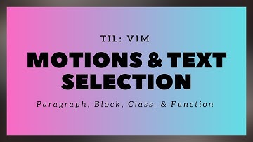 TIL: Vim - Motions & Text Selection - Paragraph, Block, Class & Function Objects