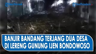Detikdetik Banjir Bandang Terjang Ijen Bondowoso  Rumah Warga Terendam Lumpur Dan Kayu
