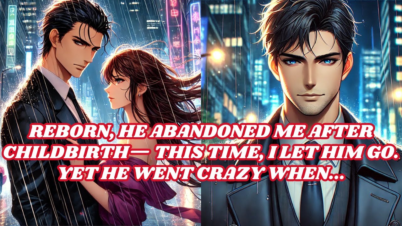 Reborn, He Abandoned Me After Childbirth— This Time, I Let Him Go. Yet He Went Crazy When...