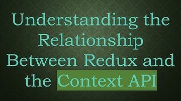 Understanding the Relationship Between Redux and the Context API