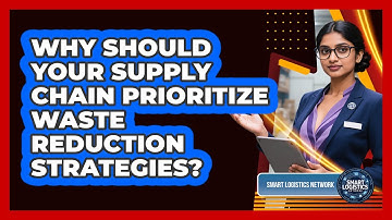 Why Should Your Supply Chain Prioritize Waste Reduction Strategies? - Smart Logistics Network