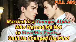 【ABO】Married to a Younger Alpha Who Warned Me Not to Steal His Youth… Until He Changed His Mind #bl