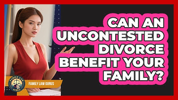 Can An Uncontested Divorce Benefit Your Family? - Family Law Gurus