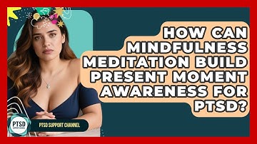 How Can Mindfulness Meditation Build Present Moment Awareness For PTSD? - PTSD Support Channel