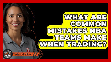 What Are Common Mistakes NBA Teams Make When Trading? - The Basketball Xpert
