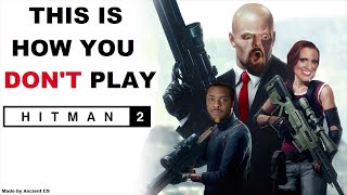 This Is How You DON'T Play Hitman 2 (2018)