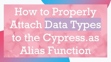 How to Properly Attach Data Types to the Cypress.as Alias Function
